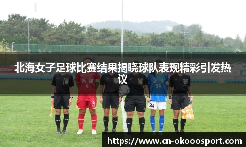 北海女子足球比赛结果揭晓球队表现精彩引发热议