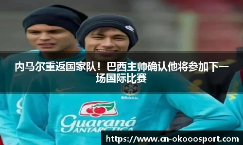 内马尔重返国家队！巴西主帅确认他将参加下一场国际比赛