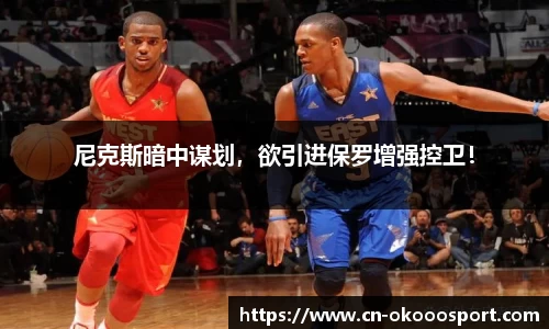 尼克斯暗中谋划，欲引进保罗增强控卫！