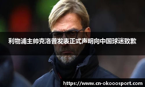 利物浦主帅克洛普发表正式声明向中国球迷致歉