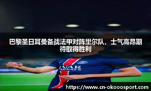 巴黎圣日耳曼备战法甲对阵里尔队，士气高昂期待取得胜利