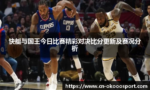 快艇与国王今日比赛精彩对决比分更新及赛况分析