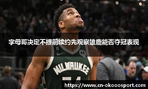 字母哥决定不提前续约先观察雄鹿能否夺冠表现