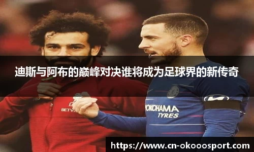 迪斯与阿布的巅峰对决谁将成为足球界的新传奇