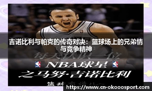 吉诺比利与帕克的传奇对决：篮球场上的兄弟情与竞争精神