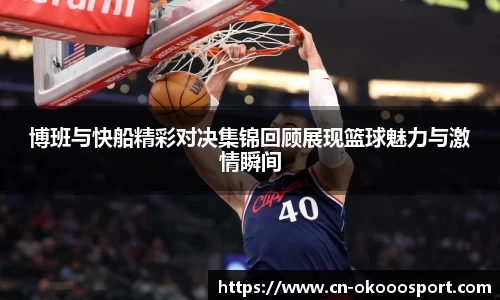 博班与快船精彩对决集锦回顾展现篮球魅力与激情瞬间