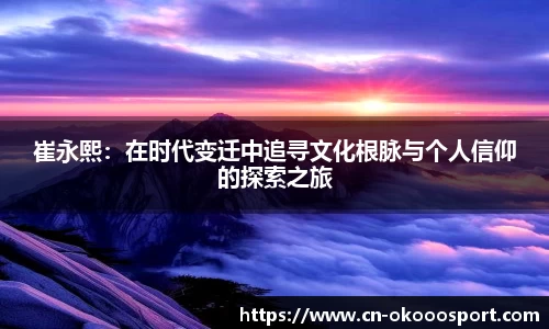 崔永熙：在时代变迁中追寻文化根脉与个人信仰的探索之旅