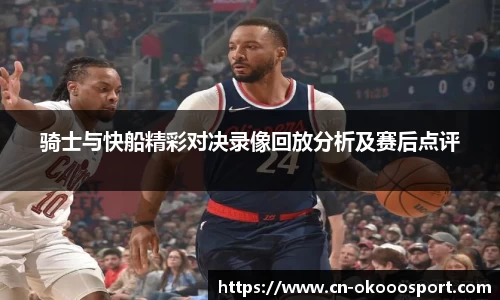 骑士与快船精彩对决录像回放分析及赛后点评