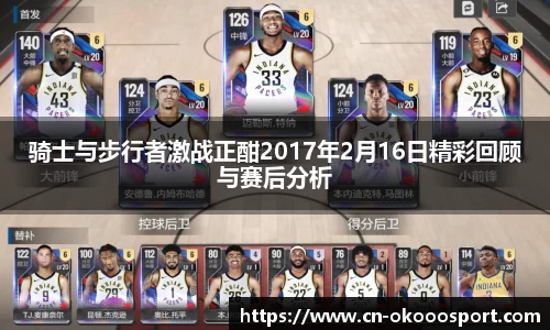 骑士与步行者激战正酣2017年2月16日精彩回顾与赛后分析