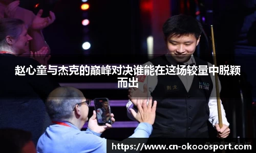赵心童与杰克的巅峰对决谁能在这场较量中脱颖而出