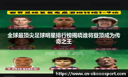全球最顶尖足球明星排行榜揭晓谁将登顶成为传奇之王