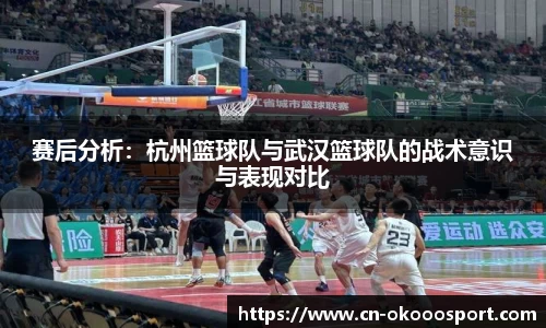 赛后分析：杭州篮球队与武汉篮球队的战术意识与表现对比