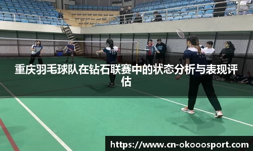 重庆羽毛球队在钻石联赛中的状态分析与表现评估