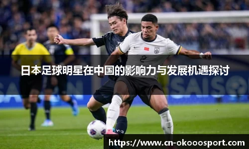 日本足球明星在中国的影响力与发展机遇探讨