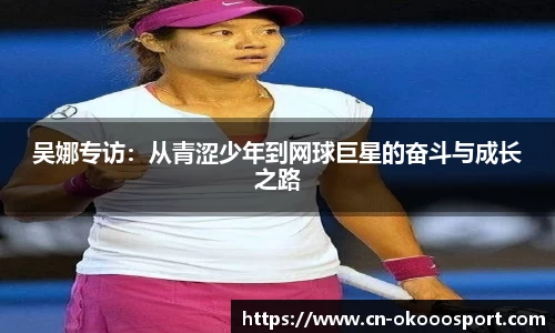 吴娜专访:从青涩少年到网球巨星的奋斗与成长之路