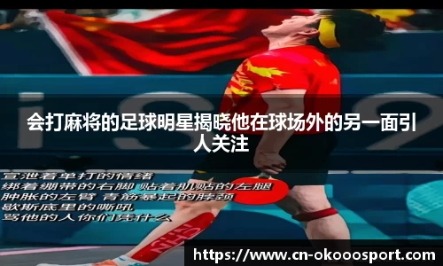 会打麻将的足球明星揭晓他在球场外的另一面引人关注