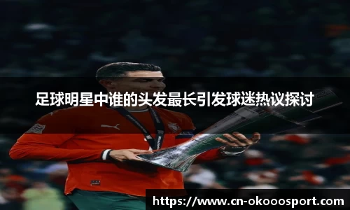 足球明星中谁的头发最长引发球迷热议探讨